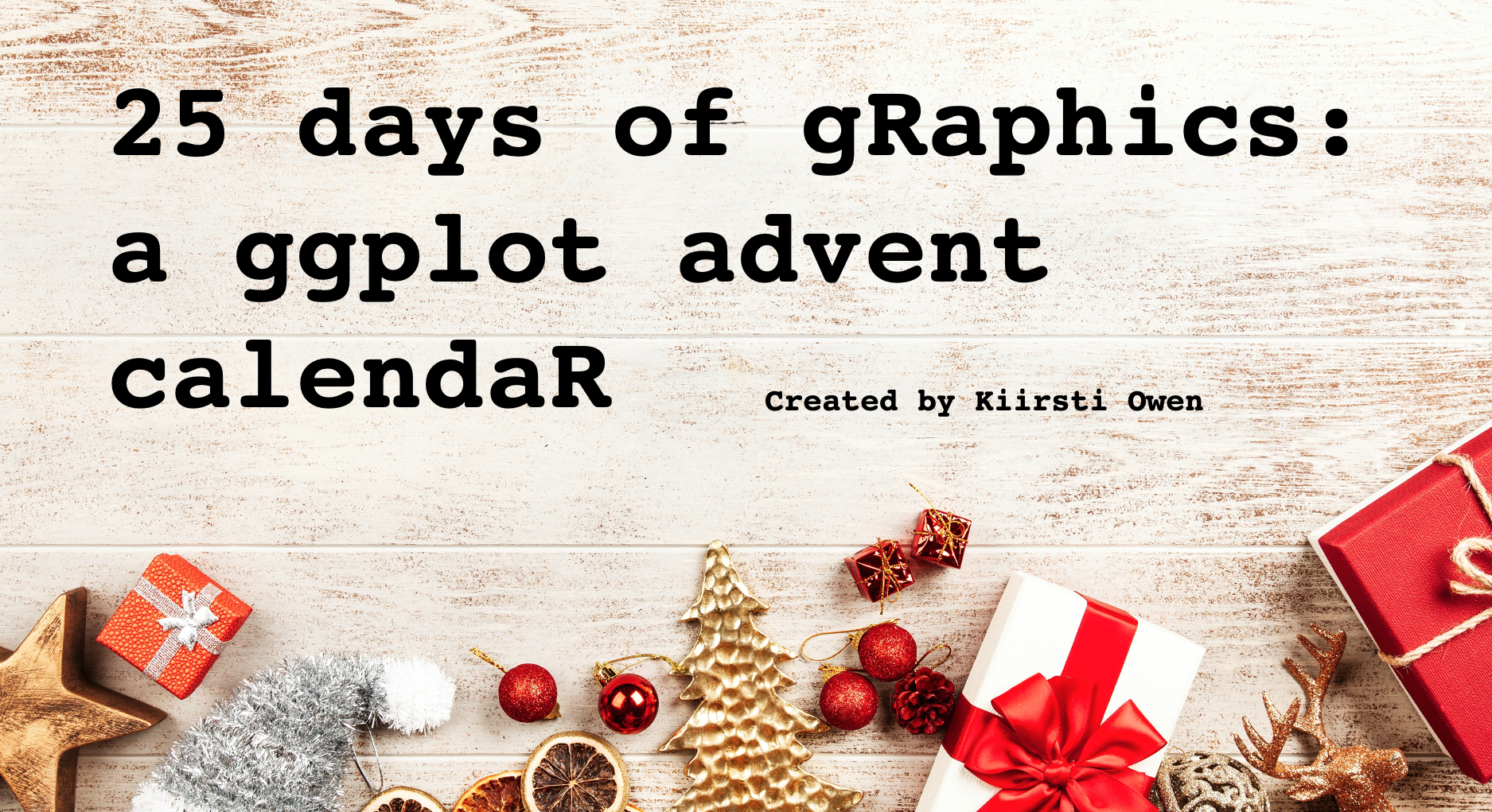 Holiday-themed banner that reads, 25 days of gRaphics: a ggplot advent calendaR, created by Kiirsti Owen